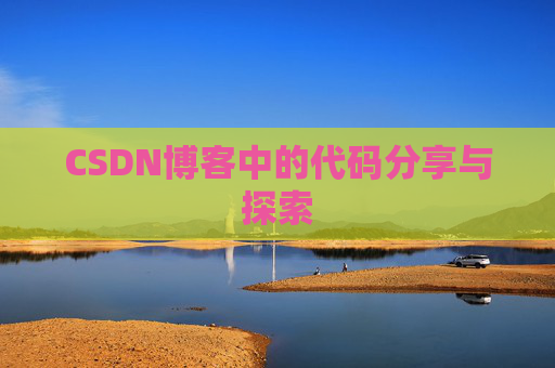 CSDN博客中的代码分享与探索 CSDN博客中的代码分享与探索